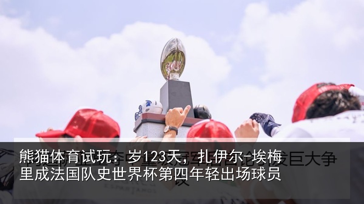 熊猫体育试玩：岁123天，扎伊尔-埃梅里成法国队史世界杯第四年轻出场球员