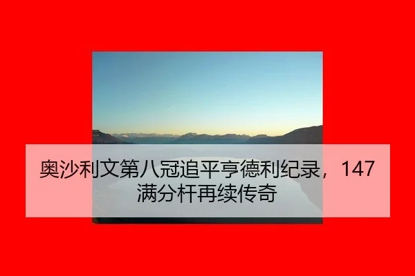 奥沙利文第八冠追平亨德利纪录，147满分杆再续传奇