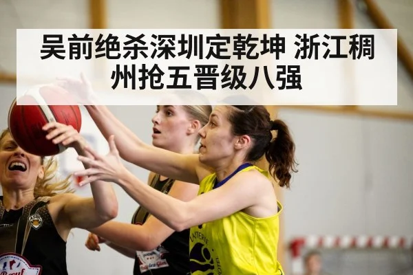 吴前绝杀深圳定乾坤 浙江稠州抢五晋级八强